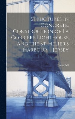 Imrie Bell - Structures in Concrete. Construction of La Corbière Lighthouse and the St. Helier's Harbour ... Jersey, Inbunden