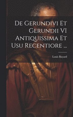 De Gerundivi Et Gerundii VI Antiquissima Et Usu Recentiore ... 1