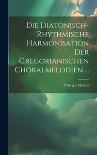 bokomslag Die Diatonisch-Rhythmische Harmonisation Der Gregorianischen Choralmelodien ...