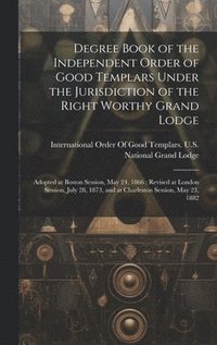 bokomslag Degree Book of the Independent Order of Good Templars Under the Jurisdiction of the Right Worthy Grand Lodge