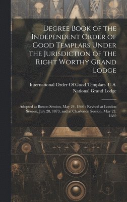 bokomslag Degree Book of the Independent Order of Good Templars Under the Jurisdiction of the Right Worthy Grand Lodge