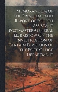 bokomslag Memorandum of the President and Report of Fourth Assistant Postmaster-General J.L. Bristow On the Investigation of Certain Divisions of the Post-Office Department