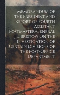 bokomslag Memorandum of the President and Report of Fourth Assistant Postmaster-General J.L. Bristow On the Investigation of Certain Divisions of the Post-Office Department