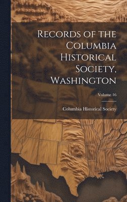 bokomslag Records of the Columbia Historical Society, Washington; Volume 16