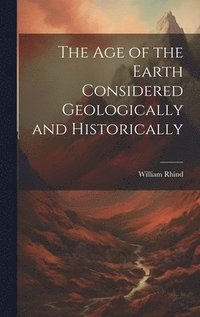 bokomslag The Age of the Earth Considered Geologically and Historically