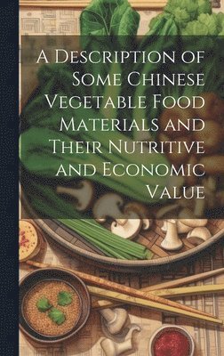 bokomslag A Description of Some Chinese Vegetable Food Materials and Their Nutritive and Economic Value
