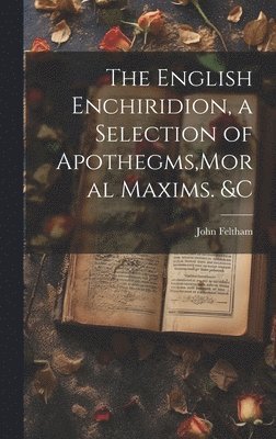 bokomslag The English Enchiridion, a Selection of Apothegms, Moral Maxims. &C