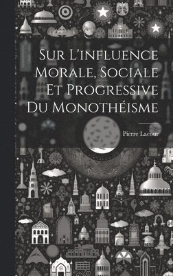 bokomslag Sur L'influence Morale, Sociale Et Progressive Du Monothéisme