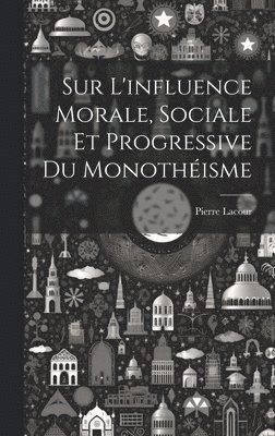Sur L'influence Morale, Sociale Et Progressive Du Monothisme 1
