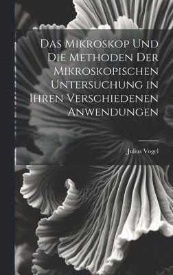 bokomslag Das Mikroskop Und Die Methoden Der Mikroskopischen Untersuchung in Ihren Verschiedenen Anwendungen