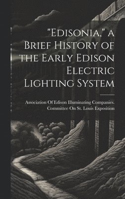 &quot;Edisonia,&quot; a Brief History of the Early Edison Electric Lighting System 1