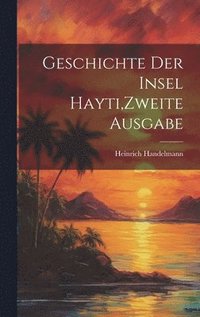 bokomslag Geschichte der Insel Hayti, Zweite Ausgabe