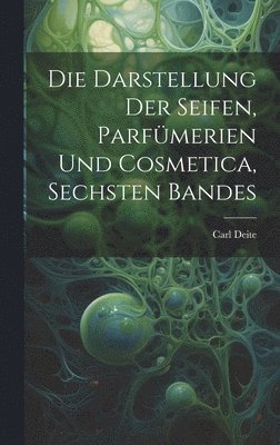 Darstellung Der Seifen, Parfümerien Und Cosmetica, Sechsten Bandes