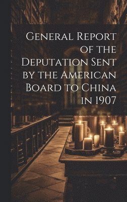 bokomslag General Report of the Deputation Sent by the American Board to China in 1907