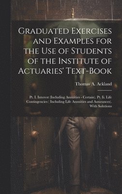 bokomslag Graduated Exercises and Examples for the Use of Students of the Institute of Actuaries' Text-Book