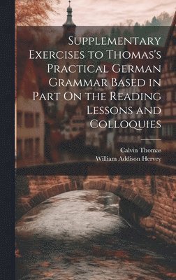 bokomslag Supplementary Exercises to Thomas's Practical German Grammar Based in Part On the Reading Lessons and Colloquies