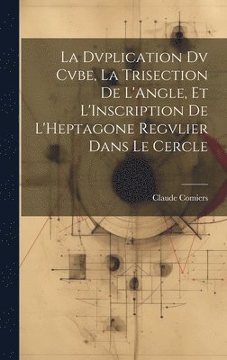 Claude Comiers - Dvplication Dv Cvbe, La Trisection De L'Angle, Et L'Inscription De L'Heptagone Regvlier Dans Le Cercle, Inbunden