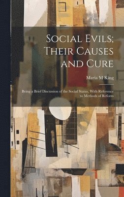 Maria M King, Maria M. King - Social Evils; Their Causes and Cure, Inbunden