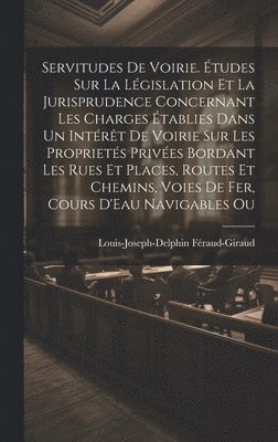 bokomslag Servitudes De Voirie. tudes Sur La Lgislation Et La Jurisprudence Concernant Les Charges tablies Dans Un Intrt De Voirie Sur Les Propriets Prives Bordant Les Rues Et Places, Routes Et