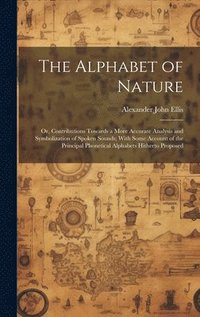 bokomslag The Alphabet of Nature; Or, Contributions Towards a More Accurate Analysis and Symbolization of Spoken Sounds; With Some Account of the Principal Phonetical Alphabets Hitherto Proposed