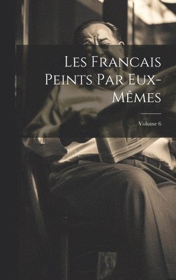 Les Francais Peints Par Eux-Mmes; Volume 6 1