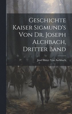 bokomslag Geschichte Kaiser Sigmund's von Dr. Joseph Alchbach, Dritter Band