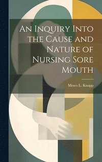 bokomslag An Inquiry Into the Cause and Nature of Nursing Sore Mouth