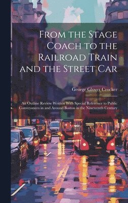 From the Stage Coach to the Railroad Train and the Street Car 1