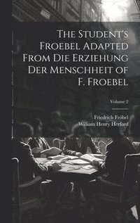 bokomslag The Student's Froebel Adapted From Die Erziehung Der Menschheit of F. Froebel; Volume 2