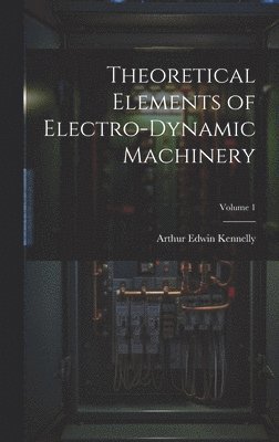 Theoretical Elements of Electro-Dynamic Machinery; Volume 1
