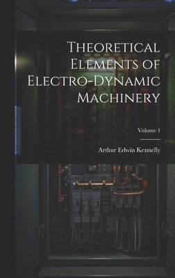 Theoretical Elements of Electro-Dynamic Machinery; Volume 1 1