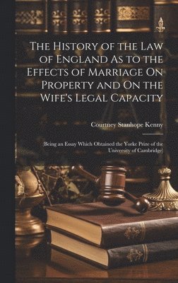 Courtney Stanhope Kenny - History of the Law of England As to the Effects of Marriage On Property and On the Wife's Legal Capacity, Inbunden
