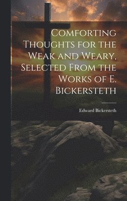 Edward Bickersteth - Comforting Thoughts for the Weak and Weary, Selected From the Works of E. Bickersteth, Inbunden