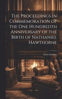 bokomslag Proceedings in Commemoration of the One Hundredth Anniversary of the Birth of Nathaniel Hawthorne