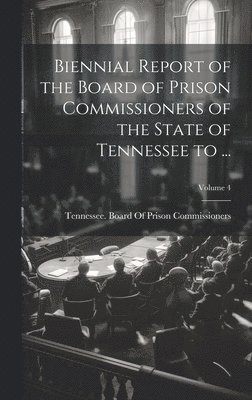 Biennial Report of the Board of Prison Commissioners of the State of Tennessee to ...; Volume 4 1