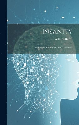 William Harris - Insanity; Its Causes, Prevention, and Treatment, Inbunden