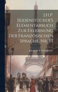 bokomslag J.H.P. Seidenstcker'S Elementarbuch Zur Erlernung Der Franzsischen Sprache, Nr. III