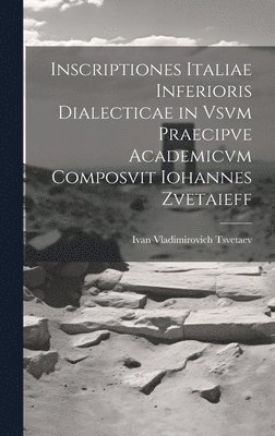 bokomslag Inscriptiones Italiae Inferioris Dialecticae in Vsvm Praecipve Academicvm Composvit Iohannes Zvetaieff