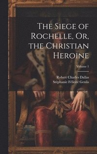bokomslag The Siege of Rochelle, Or, the Christian Heroine; Volume 1