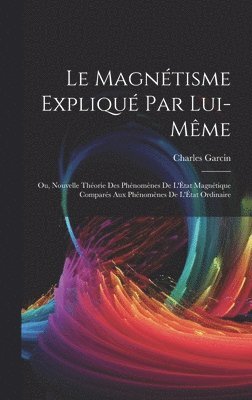 Charles Garcin - Magnétisme Expliqué Par Lui-Même; Ou, Nouvelle Théorie Des Phénomènes De L'État Magnétique Comparés Aux Phénomènes De L'État Ordinaire, Inbunden