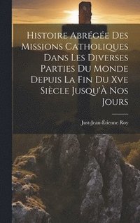 bokomslag Histoire Abrge Des Missions Catholiques Dans Les Diverses Parties Du Monde Depuis La Fin Du Xve Sicle Jusqu' Nos Jours