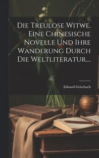 bokomslag Die Treulose Witwe. Eine Chinesische Novelle Und Ihre Wanderung Durch Die Weltliteratur....