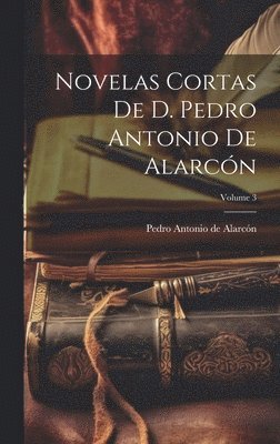 bokomslag Novelas Cortas De D. Pedro Antonio De Alarcn; Volume 3