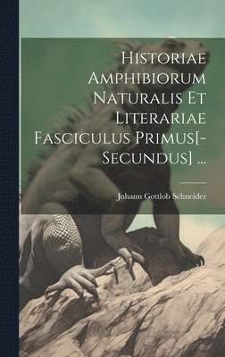 Johann Gottlob Schneider - Historiae Amphibiorum Naturalis Et Literariae Fasciculus Primus[-Secundus] ..., Inbunden