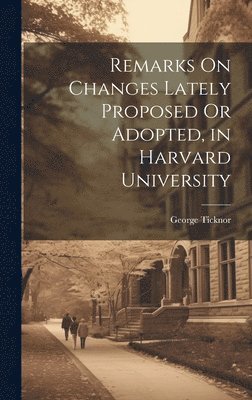 George Ticknor - Remarks On Changes Lately Proposed Or Adopted, in Harvard University, Inbunden