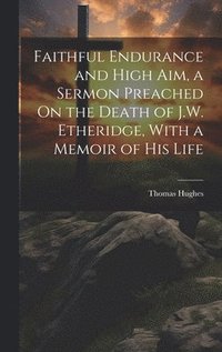 bokomslag Faithful Endurance and High Aim, a Sermon Preached On the Death of J.W. Etheridge, With a Memoir of His Life