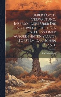 bokomslag Ueber Forst-Verwaltung, Insbesondere ber Die Nothwendigkeit Des Bestehens Einer Ausgedehnten Staats-Forst Im Dnischen Staate