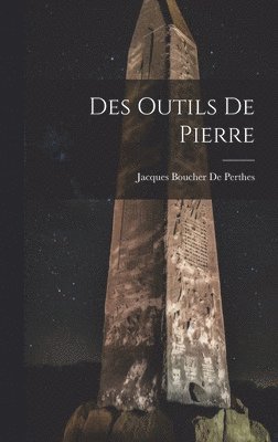 Jacques Boucher De Perthes - Des Outils De Pierre, Inbunden