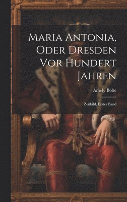 Maria Antonia, Oder Dresden Vor Hundert Jahren 1