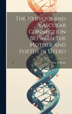 John O'Reilly - Nervous and Vascular Connection Between the Mother and Foetus in Utero, Inbunden